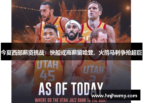 今夏西部薪资挑战：快船或高薪留哈登，火箭马刺争抢超巨