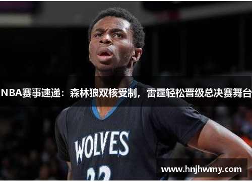 NBA赛事速递：森林狼双核受制，雷霆轻松晋级总决赛舞台