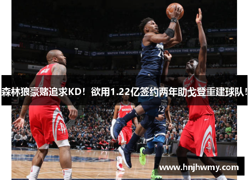 森林狼豪赌追求KD！欲用1.22亿签约两年助戈登重建球队！