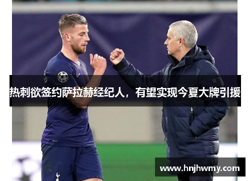 热刺欲签约萨拉赫经纪人，有望实现今夏大牌引援