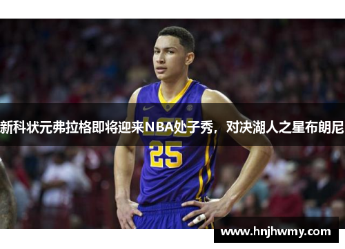 新科状元弗拉格即将迎来NBA处子秀，对决湖人之星布朗尼